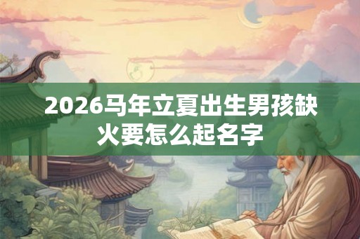 2026马年立夏出生男孩缺火要怎么起名字