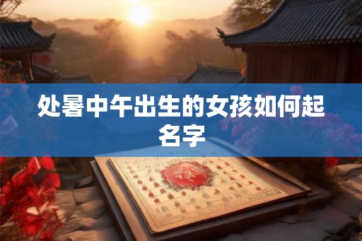 处暑中午出生的女孩如何起名字