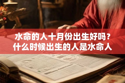 水命的人十月份出生好吗？什么时候出生的人是水命人？