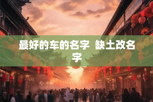 最好的车的名字  缺土改名字