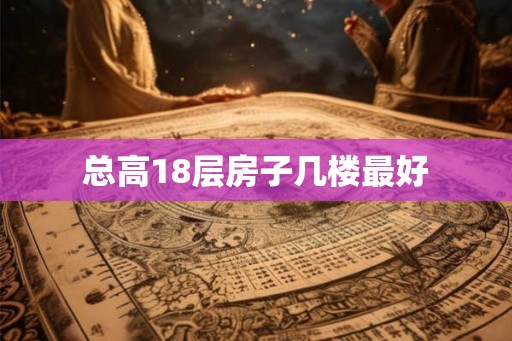 总高18层房子几楼最好
