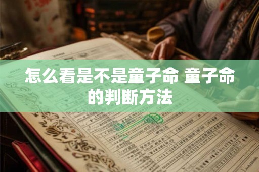 怎么看是不是童子命 童子命的判断方法