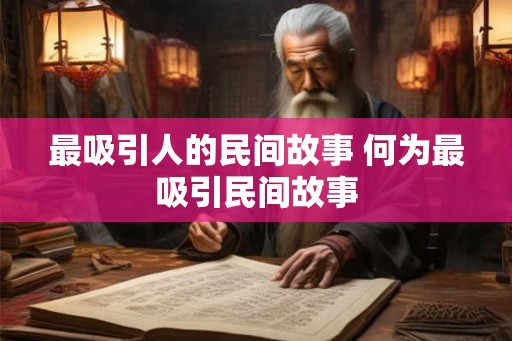最吸引人的民间故事 何为最吸引民间故事