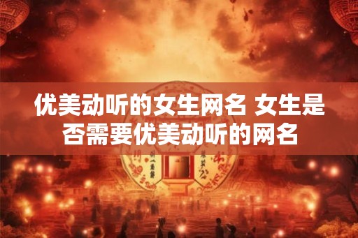 优美动听的女生网名 女生是否需要优美动听的网名