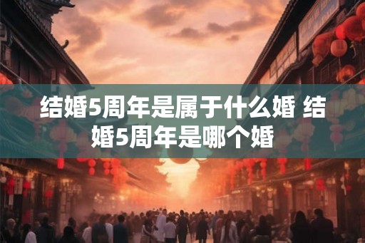 结婚5周年是属于什么婚 结婚5周年是哪个婚