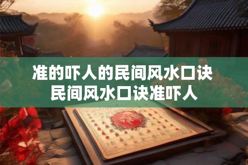 准的吓人的民间风水口诀 民间风水口诀准吓人