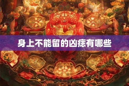 身上不能留的凶痣有哪些