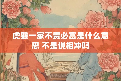 虎猴一家不贵必富是什么意思 不是说相冲吗