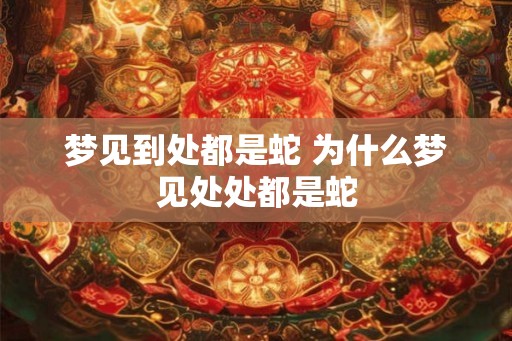 梦见到处都是蛇 为什么梦见处处都是蛇