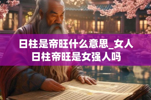 日柱是帝旺什么意思_女人日柱帝旺是女强人吗