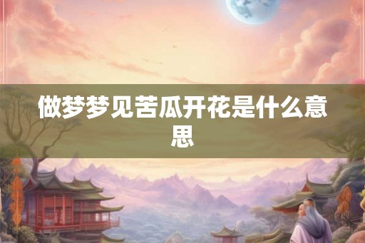 做梦梦见苦瓜开花是什么意思