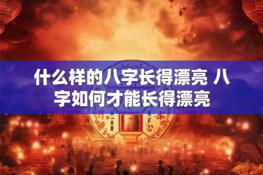 什么样的八字长得漂亮 八字如何才能长得漂亮
