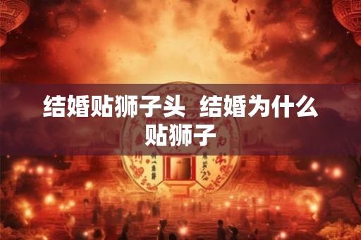 结婚贴狮子头  结婚为什么贴狮子