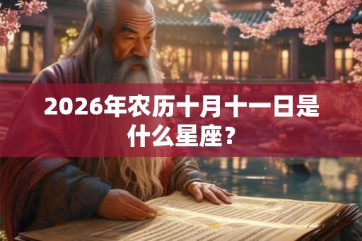 2026年农历十月十一日是什么星座？