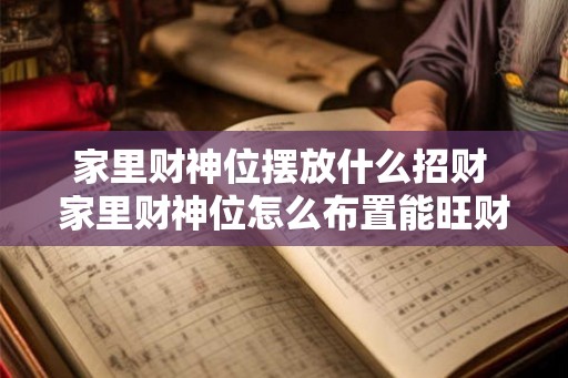 家里财神位摆放什么招财 家里财神位怎么布置能旺财