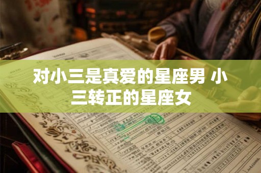 对小三是真爱的星座男 小三转正的星座女