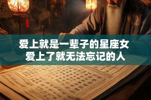 爱上就是一辈子的星座女 爱上了就无法忘记的人