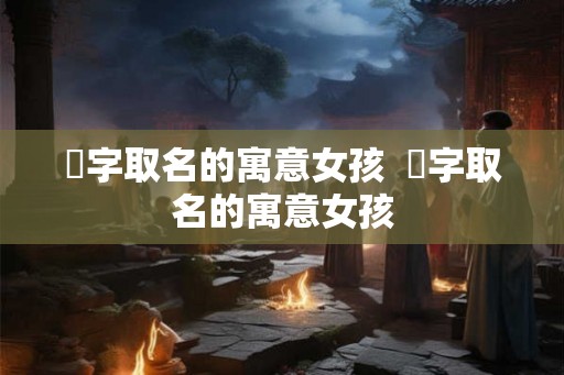 娍字取名的寓意女孩  霂字取名的寓意女孩