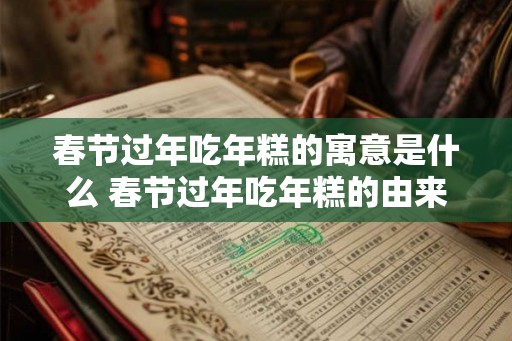 春节过年吃年糕的寓意是什么 春节过年吃年糕的由来