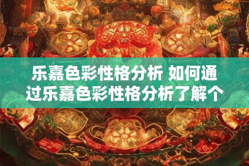 乐嘉色彩性格分析 如何通过乐嘉色彩性格分析了解个人特质 乐嘉色彩性格分析 如何通过乐嘉色彩性格分析了解个人特质