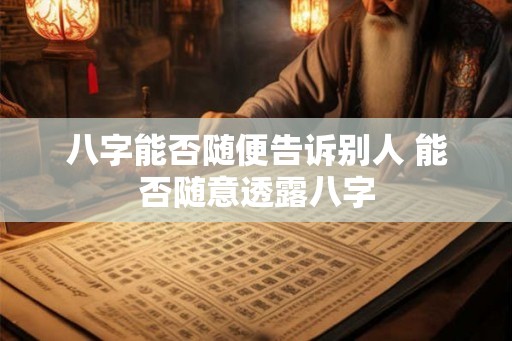 八字能否随便告诉别人 能否随意透露八字