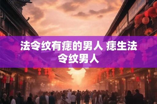 法令纹有痣的男人 痣生法令纹男人