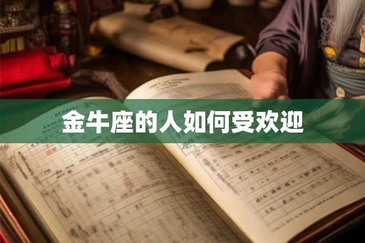 金牛座的人如何受欢迎 金牛座的人如何受欢迎