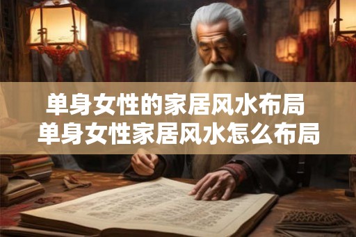 单身女性的家居风水布局 单身女性家居风水怎么布局