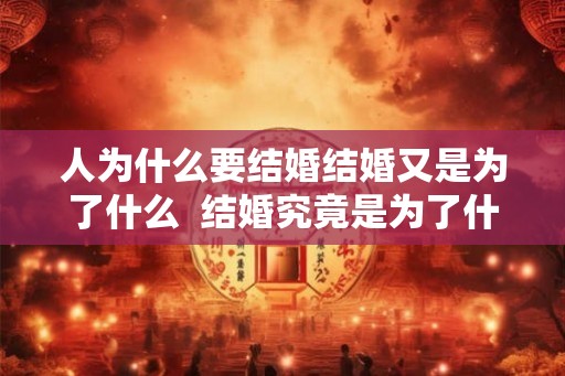 人为什么要结婚结婚又是为了什么  结婚究竟是为了什么