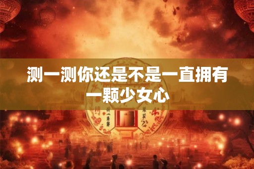 测一测你还是不是一直拥有一颗少女心