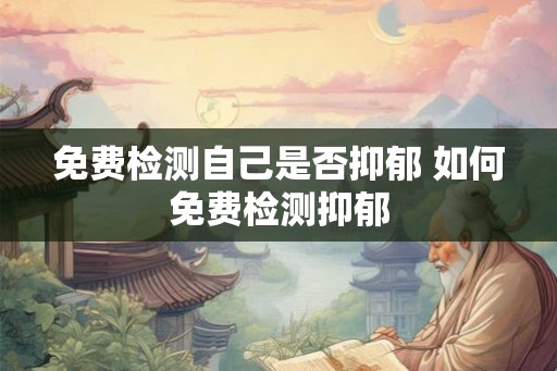 免费检测自己是否抑郁 如何免费检测抑郁