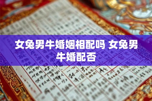 女兔男牛婚姻相配吗 女兔男牛婚配否