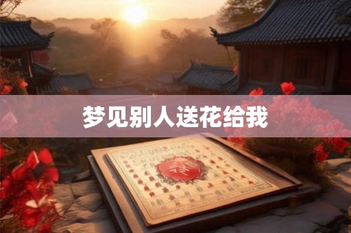 梦见别人送花给我
