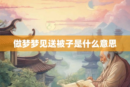 做梦梦见送被子是什么意思