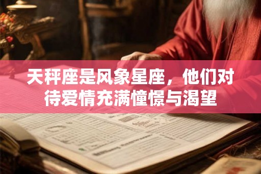 天秤座是风象星座，他们对待爱情充满憧憬与渴望
