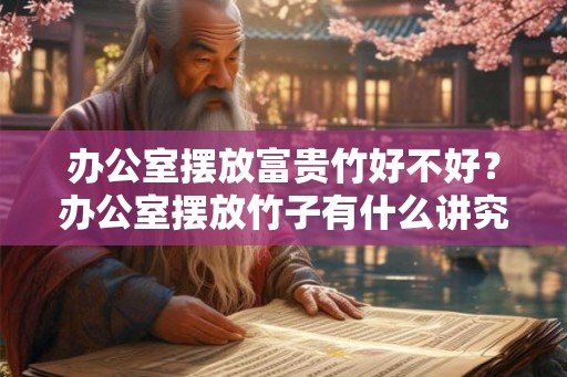 办公室摆放富贵竹好不好？办公室摆放竹子有什么讲究？