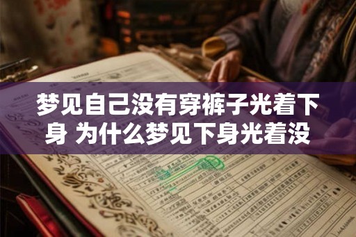 梦见自己没有穿裤子光着下身 为什么梦见下身光着没穿裤子