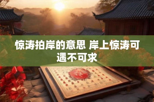惊涛拍岸的意思 岸上惊涛可遇不可求