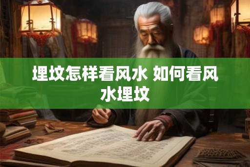埋坟怎样看风水 如何看风水埋坟