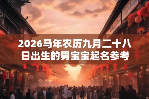 2026马年农历九月二十八日出生的男宝宝起名参考