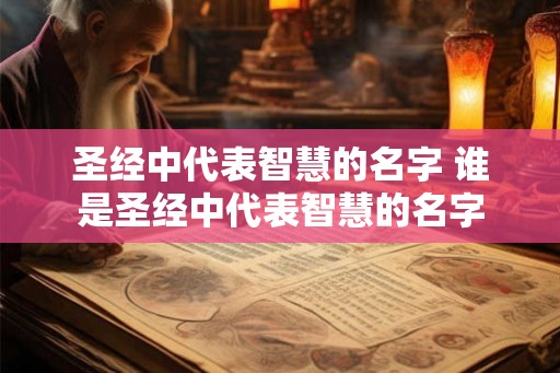 圣经中代表智慧的名字 谁是圣经中代表智慧的名字