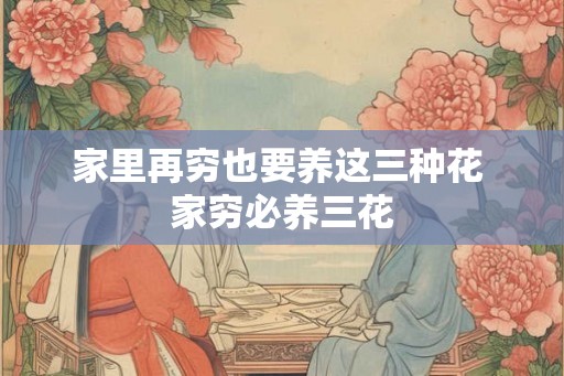 家里再穷也要养这三种花 家穷必养三花