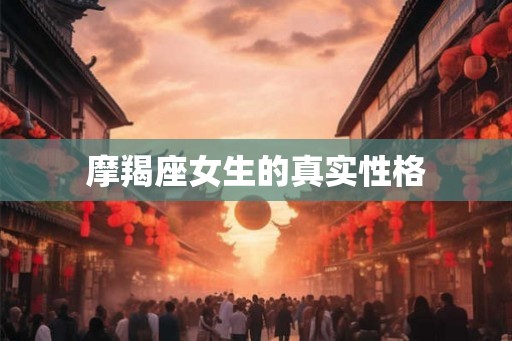 摩羯座女生的真实性格 摩羯座女生的真实性格