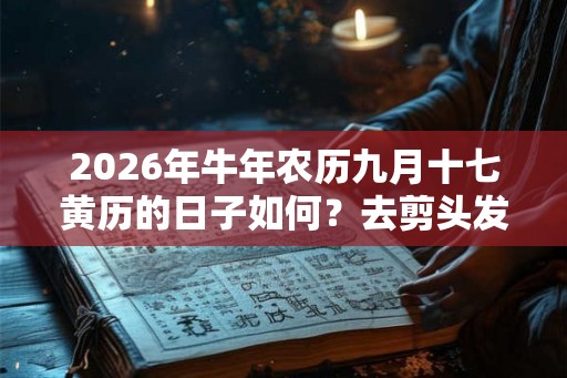 2026年牛年农历九月十七黄历的日子如何？去剪头发好吗？