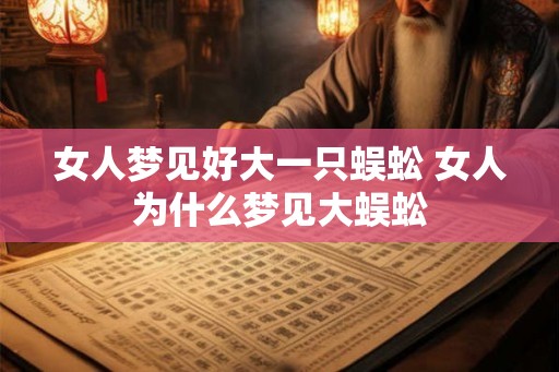 女人梦见好大一只蜈蚣 女人为什么梦见大蜈蚣