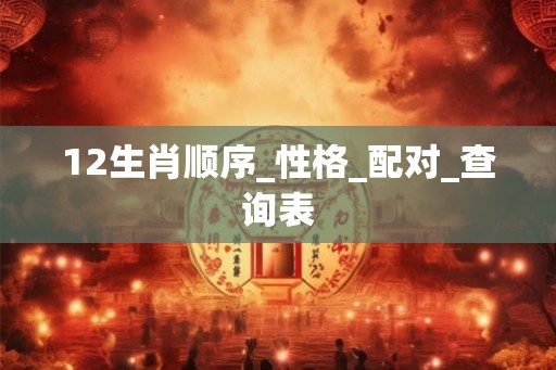 12生肖顺序_性格_配对_查询表