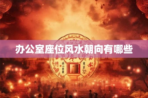 办公室座位风水朝向有哪些