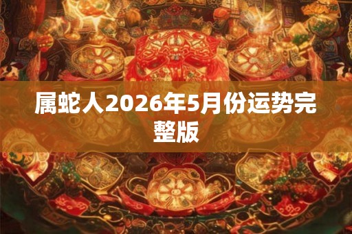 属蛇人2026年5月份运势完整版
