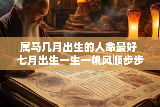 属马几月出生的人命最好 七月出生一生一帆风顺步步高升