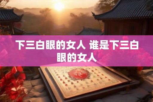 下三白眼的女人 谁是下三白眼的女人